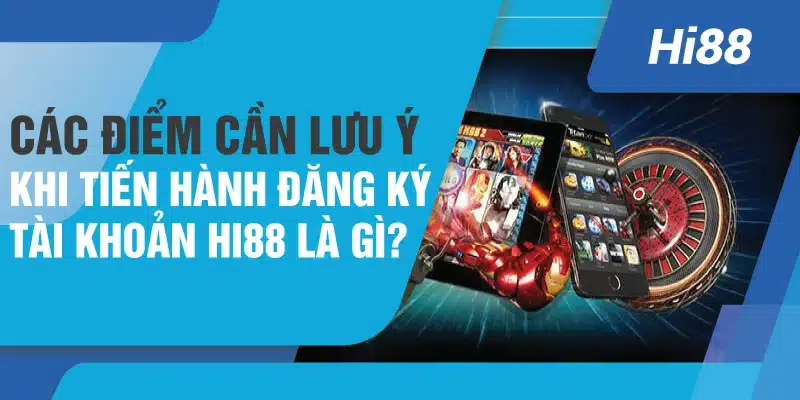 Các điểm cần lưu ý khi tiến hành đăng ký tài khoản Hi88 là gì?