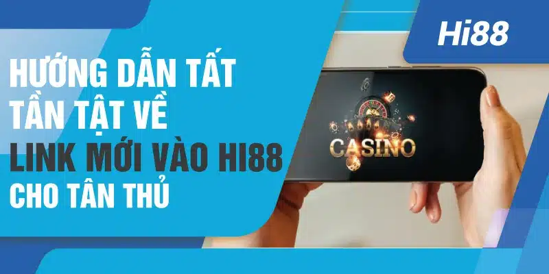 Hướng dẫn tất tần tật về link mới vào Hi88 cho tân thủ