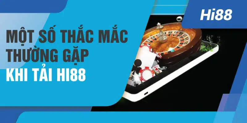 Một số thắc mắc thường gặp khi tải Hi88 