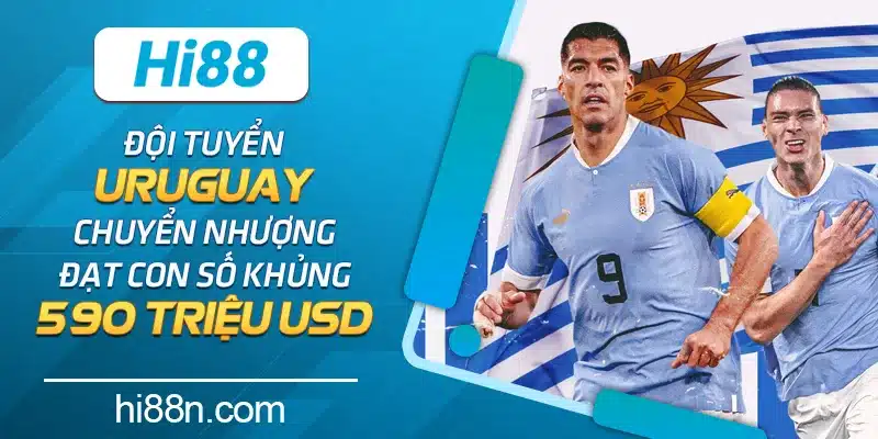 Đội tuyển Uruguay chuyển nhượng đạt con số khủng - 590 triệu USD