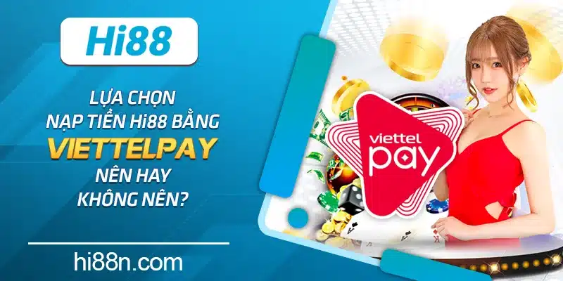 Lựa chọn nạp tiền Hi88 bằng ViettelPay nên hay không nên?