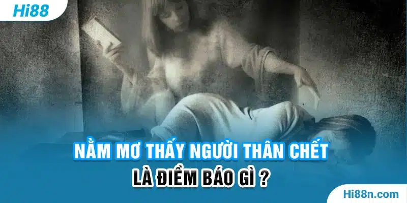 Nằm mơ thấy người thân chết là điềm báo gì ? 