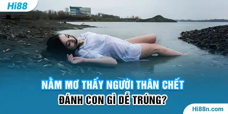 Nằm mơ thấy người thân chết đánh con gì dễ trúng ?