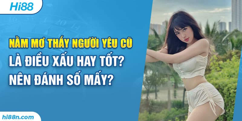 Nằm mơ thấy người yêu cũ là điều xấu hay tốt? Nên đánh số mấy?