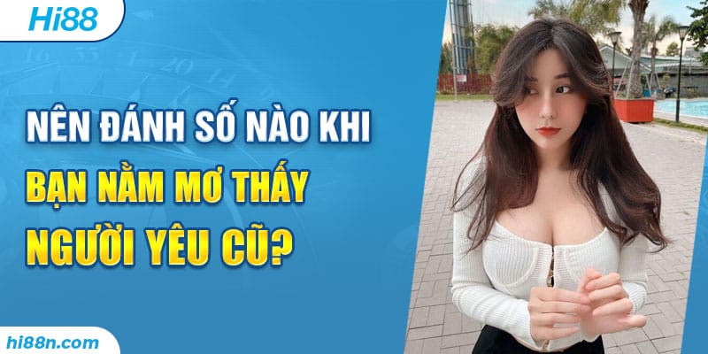 Nên đánh số nào khi bạn nằm mơ thấy người yêu cũ?