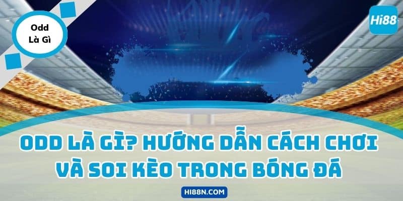 Odd Là Gì? Hướng Dẫn Cách Chơi Và Soi Kèo Trong Bóng Đá