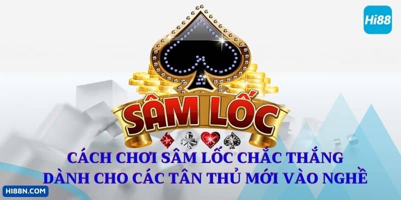 Cách Chơi Sâm Lốc Chắc Thắng Dành Cho Các Tân Thủ Mới Vào Nghề